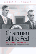 Chairman of the Fed: William McChesney Martin Jr. and the Creation of the Modern American Financial System