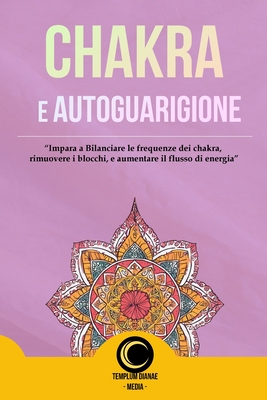 Chakra e AutoGuarigione: Impara a Bilanciare le frequenze dei chakra, rimuovere i blocchi, - Media, Templum Dianae