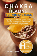 Chakra Healing for Kids and Teens: Repair your health with special juicing and with healing recipes to nourish kids and teens body systems.