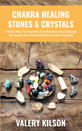 Chakra Healing Stones and Crystals: A real way to improve and balance your Energy by using the Power of stones and crystals