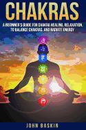 Chakras: A Beginner's Guide for Chakra Healing, Relaxation, to Balance Chakras,