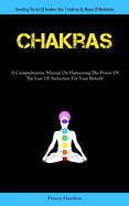 Chakras: A Comprehensive Manual On Harnessing The Power Of The Law Of Attraction For Your Benefit (Unveiling The Art Of Awaken Your 7chakras By Means Of Meditation)