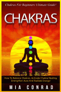 Chakras: Chakras for Beginners Ultimate Guide! How to Balance Chakras, Activate Chakra Healing, Strengthen Aura and Radiate Energy!