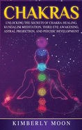 Chakras: Desvelando los Secretos de la Sanacin de Chakras, Meditacin Kundalini, Despertar del Tercer Ojo, Proyeccin Astral, y del Desarrollo Psquico (Spanish Edition)