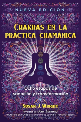 Chakras En La Prctica Chamnica: Ocho Etapas de Sanaci?n Y Transformaci?n - Wright, Susan J, and Perkins, John (Foreword by)