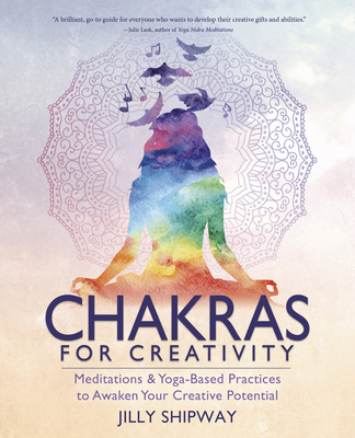 Chakras for Creativity: Meditations & Yoga-Based Practices to Awaken Your Creative Potential - Shipway, Jilly