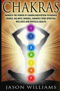 Chakras: Harness the Power of Chakra Meditation to Radiate Energy, Balance Chakras, Enhance Your Spiritual Wellness and Physical Health