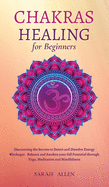 Chakras Healing For Beginners: Discovering the Secrets to Detect and Dissolve Energy Blockages - Balance and Awaken your full Potential through Yoga, Meditation and Mindfulness