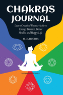 Chakras Journal: Learn Creative Ways to Achieve Energy Balance, Better Health, and Happy Life