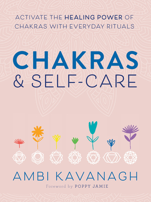 Chakras & Self-Care: Activate the Healing Power of Chakras with Everyday Rituals - Kavanagh, Ambi, and Jamie, Poppy (Foreword by)
