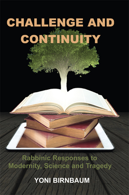 Challenge and Continuity: Rabbinic Responses to Modernity, Science and Tragedy - Birnbaum, Yoni