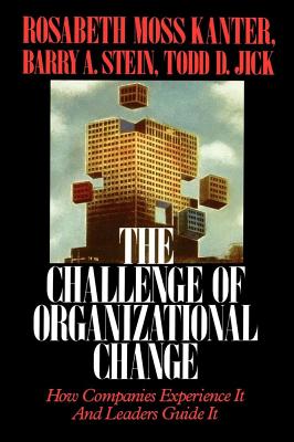 Challenge of Organizational Change: How Companies Experience It and Leaders Guide It - Kanter, Rosabeth Moss