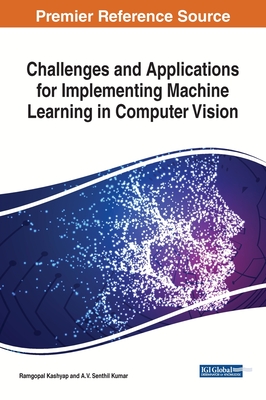 Challenges and Applications for Implementing Machine Learning in Computer Vision - Kashyap, Ramgopal (Editor), and Kumar, A V Senthil (Editor)