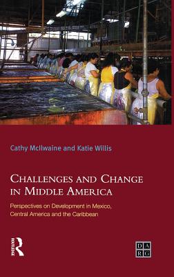 Challenges and Change in Middle America: Perspectives on Development in Mexico, Central America and the Caribbean - Willis, Katie, and Mcilwaine, Cathy