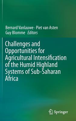 Challenges and Opportunities for Agricultural Intensification of the Humid Highland Systems of Sub-Saharan Africa - Vanlauwe, Bernard (Editor), and van Asten, Piet (Editor), and Blomme, Guy (Editor)