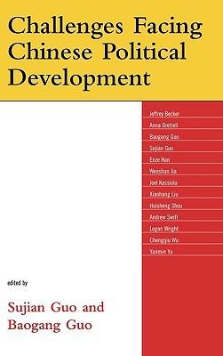 Challenges Facing Chinese Political Development - Guo, Sujian (Editor), and Guo, Baogang (Editor), and Shou, Huisheng (Contributions by)