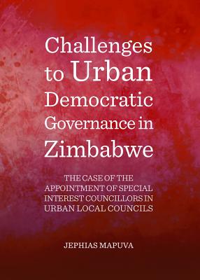 Challenges to Urban Democratic Governance in Zimbabwe: The Case of the Appointment of Special Interest Councillors in Urban Local Councils - Mapuva, Jephias