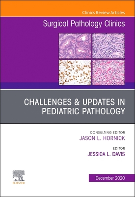 Challenges & Updates in Pediatric Pathology, an Issue of Surgical Pathology Clinics: Volume 13-4 - Davis, Jessica L, MD (Editor)