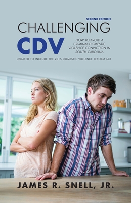 Challenging CDV (2nd Edition): How to Avoid a Criminal Domestic Violence Conviction in South Carolina - Snell Jr, James R