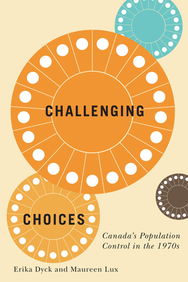 Challenging Choices: Canada's Population Control in the 1970s Volume 55 - Dyck, Erika, and Lux, Maureen