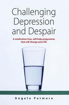 Challenging Depression and Despair: A Medication-free, Self-help Programme That Will Change Your Life - Patmore, Angela