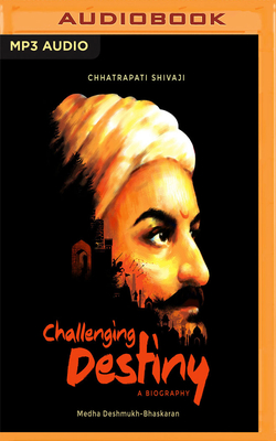 Challenging Destiny: A Biography of Chhatrapati Shivaji - Bhaskaran, Medha Deshmukh, and Singh, Avinash Kumar (Read by)