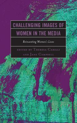 Challenging Images of Women in the Media: Reinventing Women's Lives - Carilli, Theresa (Editor), and Campbell, Jane (Editor)