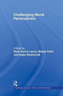 Challenging Moral Particularism - Potrc, Matjaz (Editor), and Strahovnik, Vojko (Editor), and Lance, Mark (Editor)