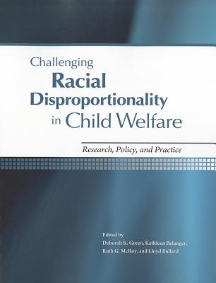 Challenging Racial Disproportionality in Child Welfare: Research, Policy & Practice - Green, Deborah K (Editor), and Belanger, Kathleen (Editor), and McRoy, Ruth G (Editor)