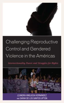 Challenging Reproductive Control and Gendered Violence in the Amricas: Intersectionality, Power, and Struggles for Rights - Hernndez, Leandra Hinojosa, and de Los Santos Upton, Sarah