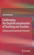 Challenging the Deprofessionalisation of Teaching and Teachers: Claiming and Acclaiming the Profession