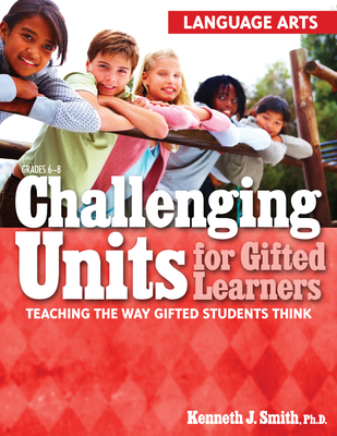 Challenging Units for Gifted Learners: Teaching the Way Gifted Students Think (Language Arts, Grades 6-8) - Smith, Kenneth J