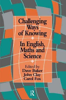 Challenging Ways Of Knowing: In English, Mathematics And Science - Baker, Dave (Editor), and Clay, John (Editor), and Fox, Carol (Editor)