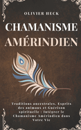 Chamanisme Amrindien: Traditions ancestrales, Esprits des animaux et Gurison spirituelle: Intgrer le Chamanisme Amrindien dans Votre Vie