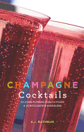 Champagne Cocktails: 50 Cork-Popping Concoctions and Scintillating Sparklers