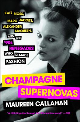 Champagne Supernovas: Kate Moss, Marc Jacobs, Alexander McQueen, and the '90s Renegades Who Remade Fashion - Callahan, Maureen, R.D.