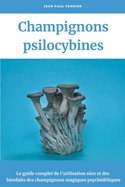 Champignons psilocybines: Le guide complet de l'utilisation s?re et des bienfaits des champignons magiques psych?d?liques