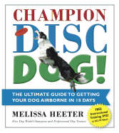 Champion Disc Dog!: The Ultimate Guide to Getting Your Dog Airborne in 18 Days