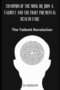 Champion of the Mind: Dr. John A. Talbott and the Fight for Mental Health Care: The Talbott Revolution