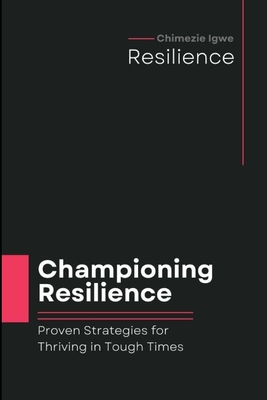 Championing Resilience: Proven Strategies for Thriving in Tough Times - Igwe, Chimezie