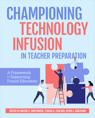 Championing Technology Infusion in Teacher Preparation: A Framework for Supporting Future Educators - Borthwick, Arlene, and Foulger, Teresa, and Graziano, Kevin