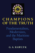 Champions of the Truth: Fundamentalism, Modernism, and the Maritime Baptists