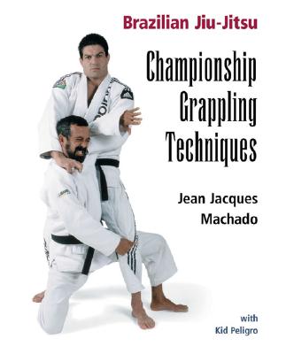 Championship Grappling Techniques: Brazilian Jiu-Jitsu - Machado, Jean Jacques, and Peligro, Kid
