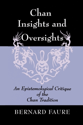 Chan Insights and Oversights: An Epistemological Critique of the Chan Tradition - Faure, Bernard