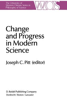 Change and Progress in Modern Science: Papers Related to and Arising from the Fourth International Conference on History and Philosophy of Science, Blacksburg, Virginia, November 1982 - Pitt, Joseph C (Editor)