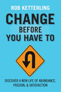 Change Before You Have to: Discover a New Life of Abundance, Passion, & Satisfaction