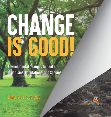 Change is Good! Environmental Changes Impact on Organisms, Populations, and Species Grade 6-8 Life Science - Baby Professor