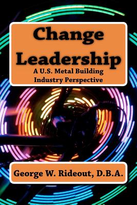 Change Leadership: A U.S. Metal Building Industry Perspective - Carew, Mary Ellen (Editor), and Rideout, George W