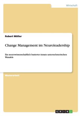 Change Management im Neuroleadership: Ein neurowissenschaftlich basierter Ansatz unternehmerischen Wandels - Mller, Robert