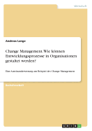 Change Management. Wie knnen Entwicklungsprozesse in Organisationen gestaltet werden?: Eine Auseinandersetzung am Beispiel des Change Management